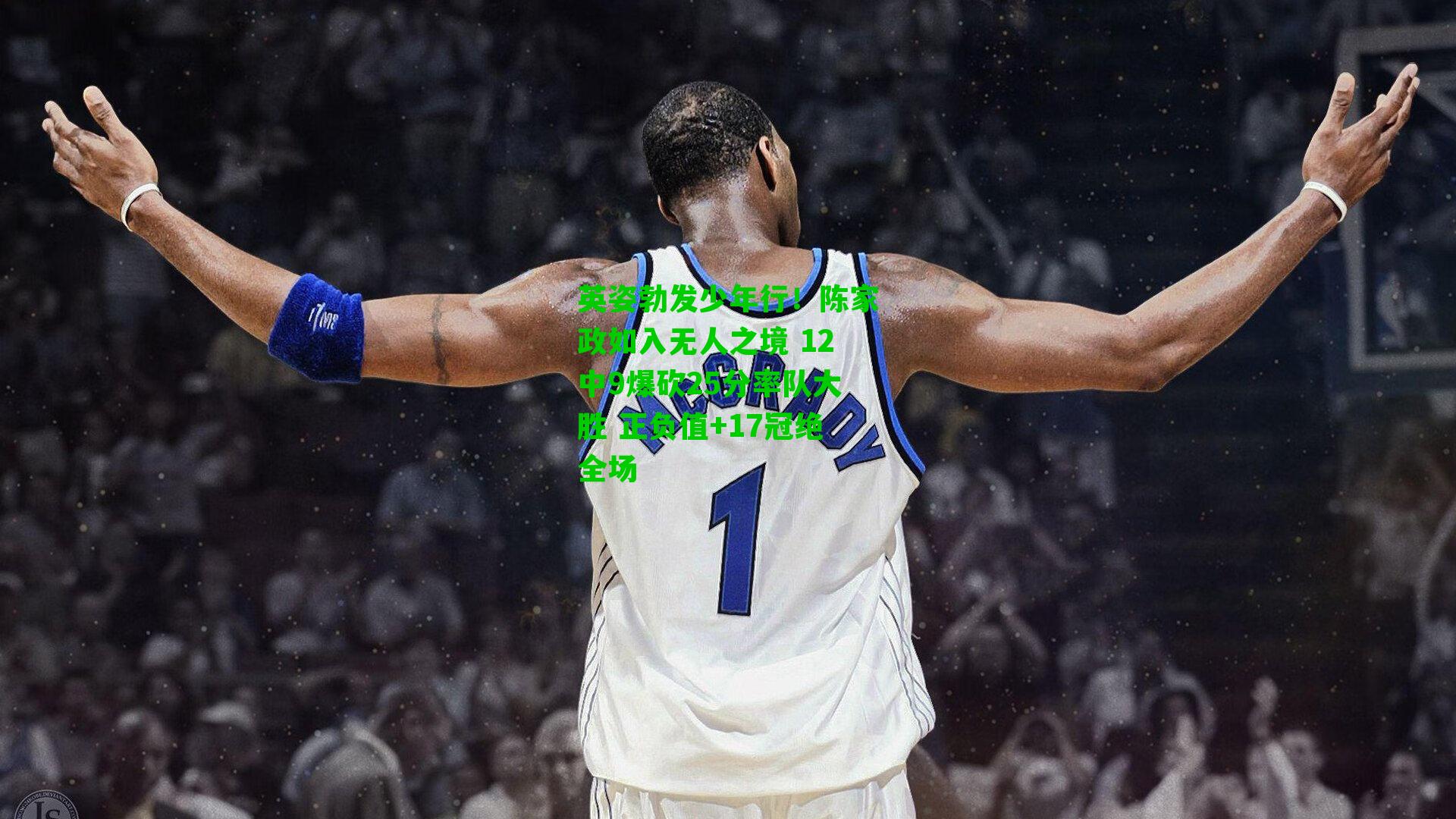 英姿勃发少年行！陈家政如入无人之境 12中9爆砍25分率队大胜 正负值+17冠绝全场